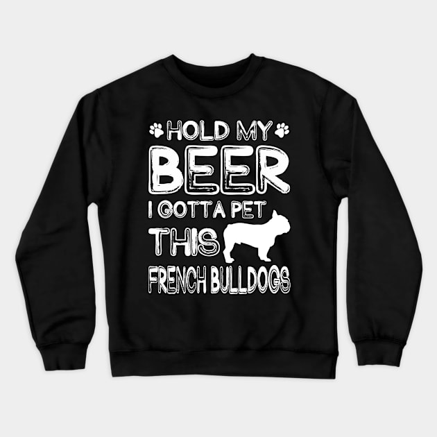 Holding My Beer I Gotta This French Bulldogs Crewneck Sweatshirt by danieldamssm